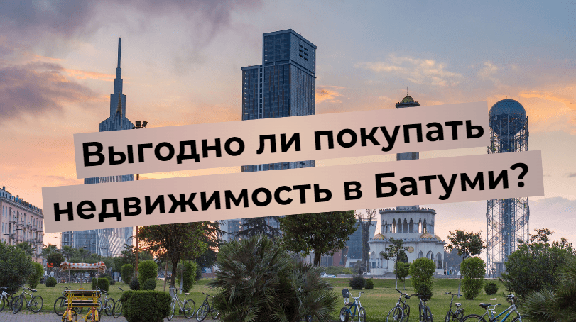 É rentável comprar um imóvel em Batumi?