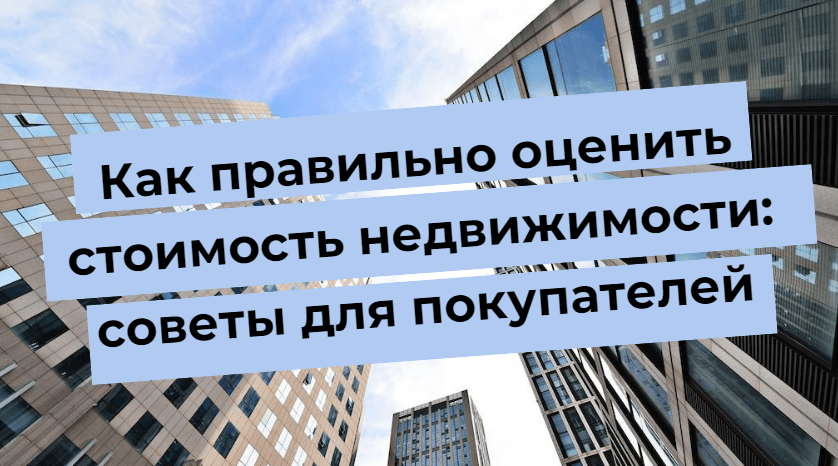 Как правильно оценить стоимость недвижимости: советы для покупателей