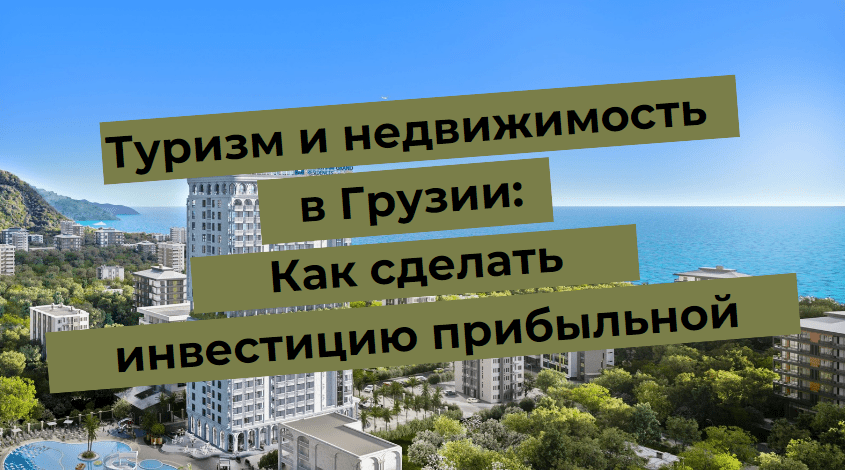 Туризм и недвижимость в Грузии: Как сделать инвестицию прибыльной