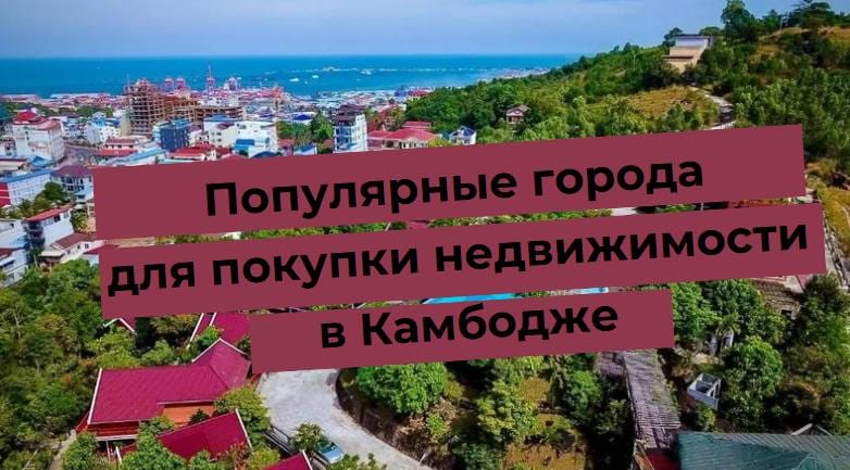 Популярные города для покупки недвижимости в Камбодже с живописными видами и растущим рынком недвижимости.
