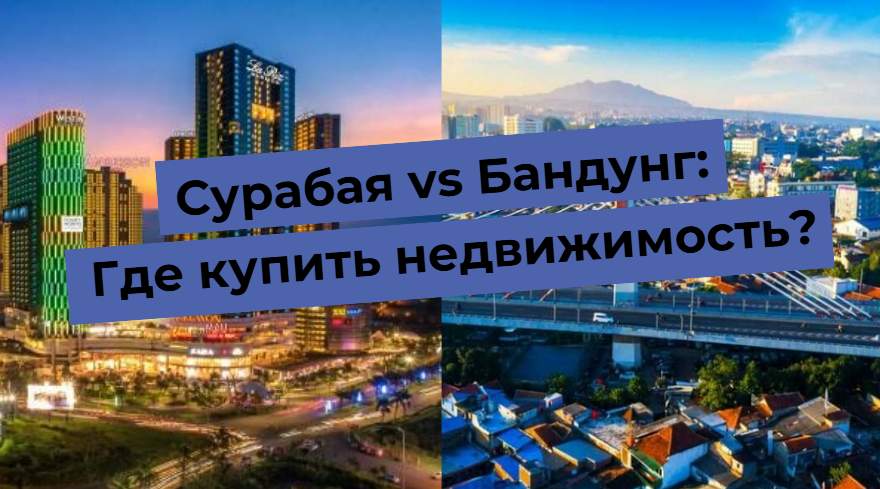 Сравнение недвижимости в Сурабае и Бандунге, выбор города для покупки жилья.